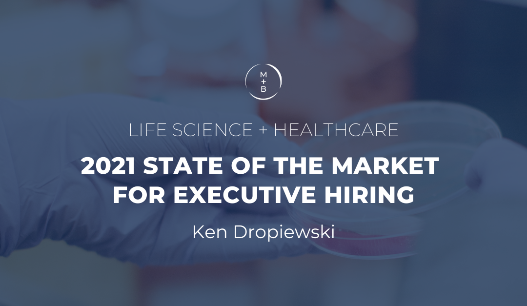 Ken Dropiewski 2021 state of the market for executive hiring: life science and healthcare