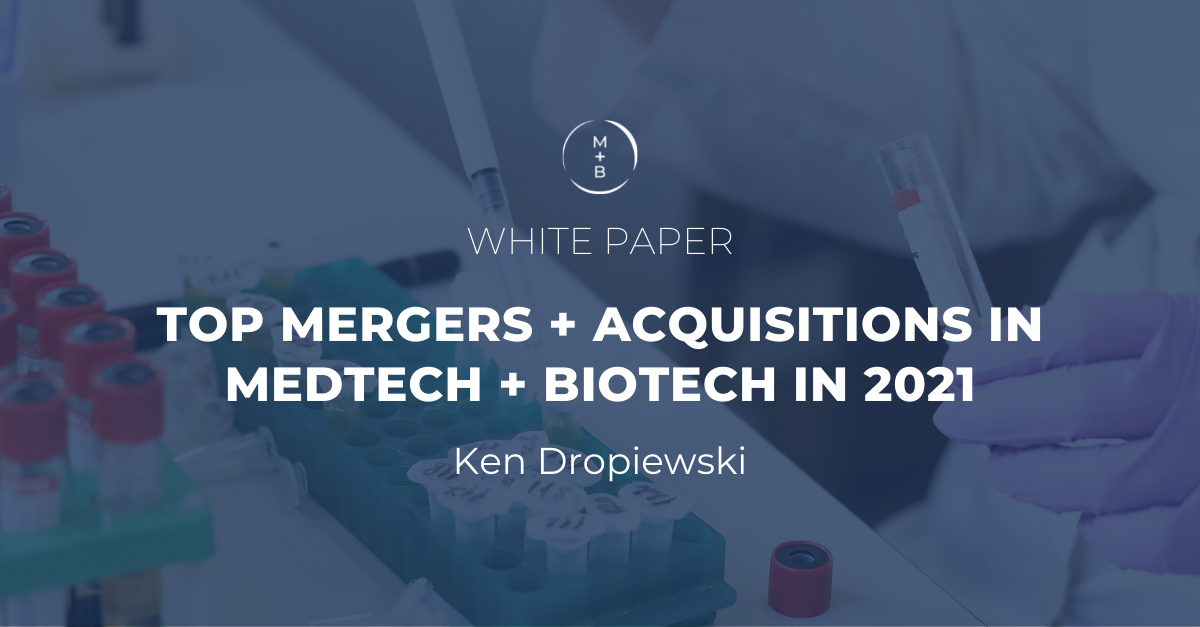 White Paper: Top Mergers + Acquisitions in MedTech + Biotech in 2021 ...