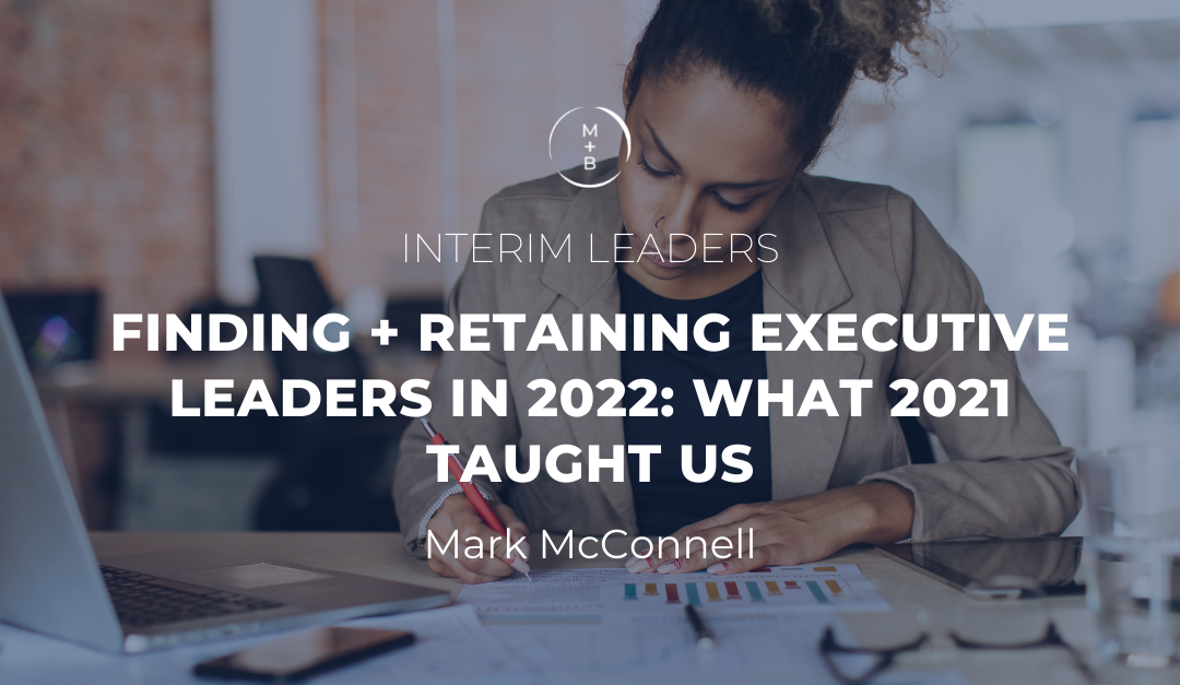 Finding + Retaining Executive Leaders in 2022:  What 2021 Taught Us