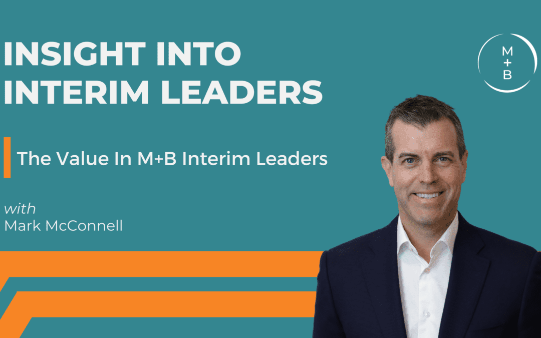 Insight Into Interim Leaders: The Value In M+B Interim Leaders