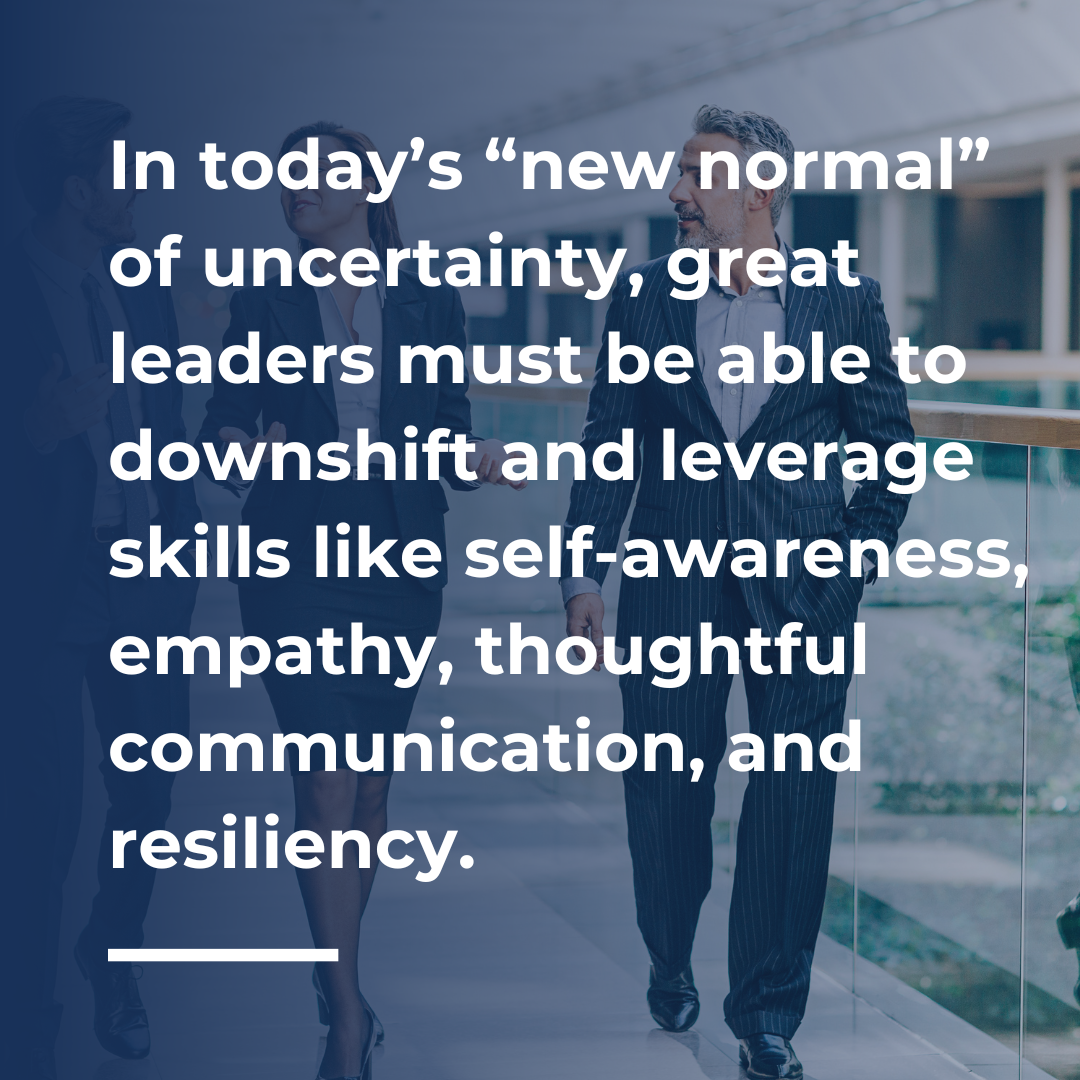In today’s “new normal” of uncertainty, great leaders must be able to downshift and leverage skills like self-awareness, empathy, thoughtful communication, and resiliency.