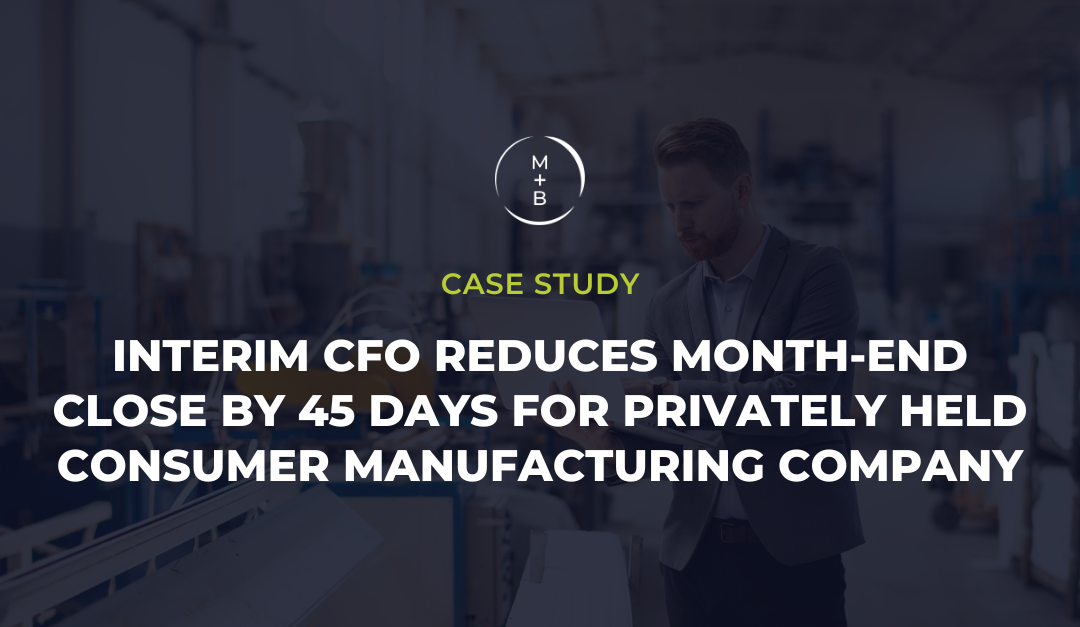 Interim CFO Reduces Month-End Close by 45 Days for Privately Held Consumer Manufacturing Company