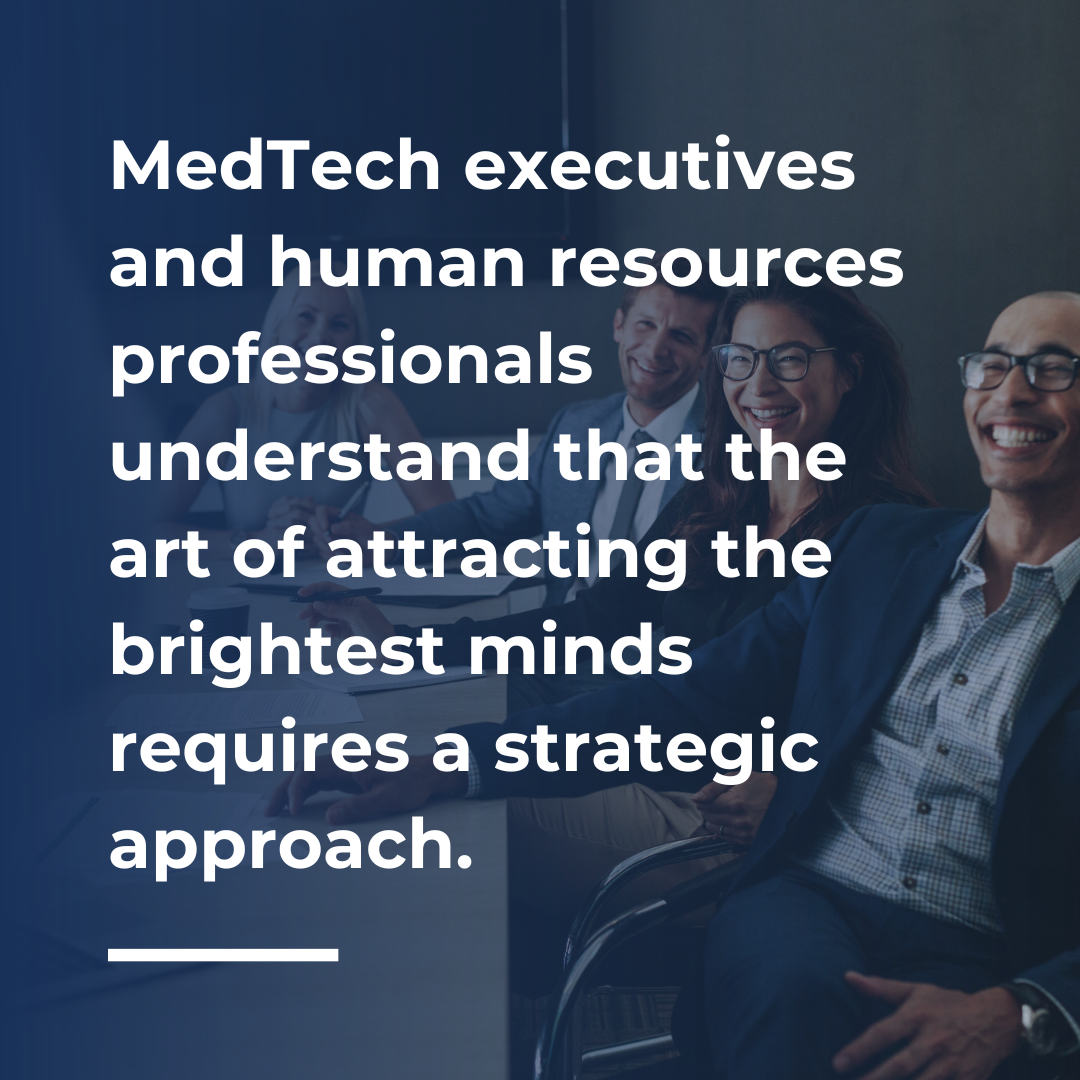 MedTech executives and human resources professionals understand that the art of attracting the brightest minds requires a strategic approach.
