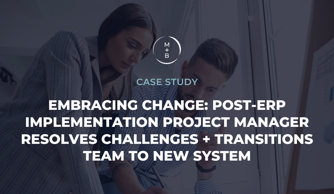 Embracing Change: Post-ERP Implementation Project Manager Resolves Challenges + Transitions Team to New System