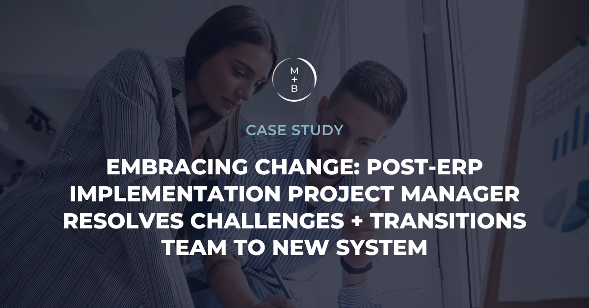 Embracing Change: Post-ERP Implementation Project Manager Resolves Challenges + Transitions Team to New System