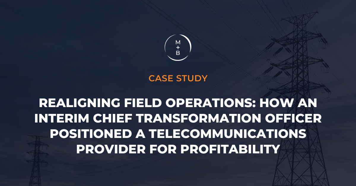 Realigning Field Operations: How an Interim Chief Transformation Officer Positioned a Telecommunications Provider for Profitability